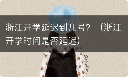 浙江开学延迟到几号？（浙江开学时间是否延迟）