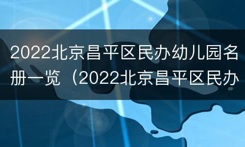 2022北京昌平区民办幼儿园名册一览（2022北京昌平区民办幼儿园名册一览图片）