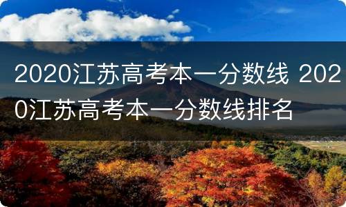 2020江苏高考本一分数线 2020江苏高考本一分数线排名