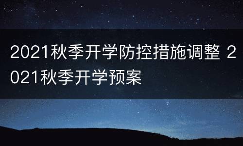 2021秋季开学防控措施调整 2021秋季开学预案