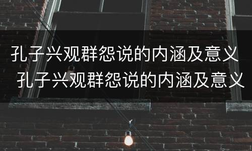 孔子兴观群怨说的内涵及意义 孔子兴观群怨说的内涵及意义是什么