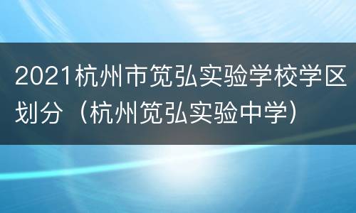 2021杭州市笕弘实验学校学区划分（杭州笕弘实验中学）