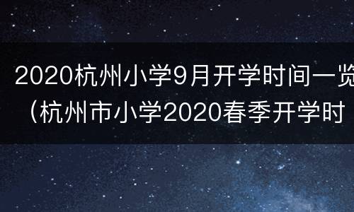 2020杭州小学9月开学时间一览（杭州市小学2020春季开学时间）