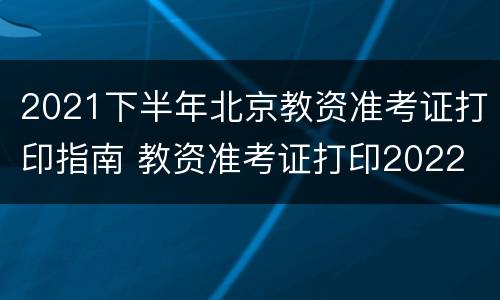 2021下半年北京教资准考证打印指南 教资准考证打印2022