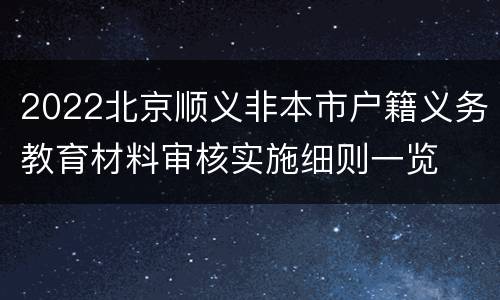 2022北京顺义非本市户籍义务教育材料审核实施细则一览