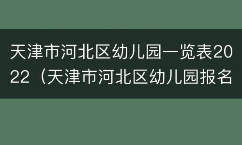 天津市河北区幼儿园一览表2022（天津市河北区幼儿园报名2021）