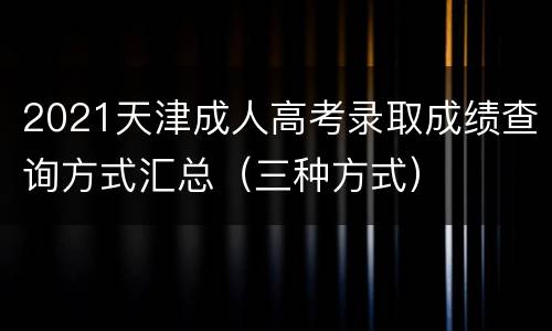 2021天津成人高考录取成绩查询方式汇总（三种方式）