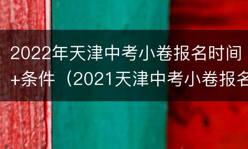 2022年天津中考小卷报名时间+条件（2021天津中考小卷报名）