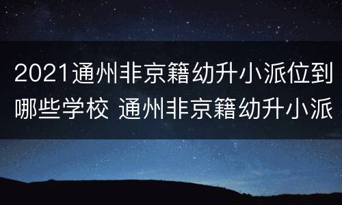 2021通州非京籍幼升小派位到哪些学校 通州非京籍幼升小派位情况