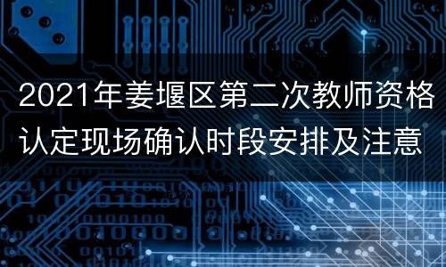 2021年姜堰区第二次教师资格认定现场确认时段安排及注意事项