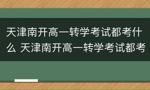 天津南开高一转学考试都考什么 天津南开高一转学考试都考什么科目