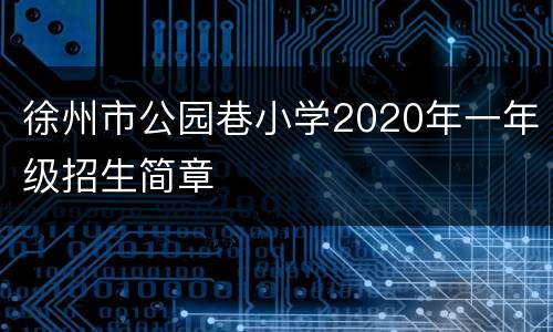 徐州市公园巷小学2020年一年级招生简章