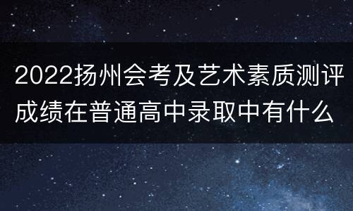 2022扬州会考及艺术素质测评成绩在普通高中录取中有什么作用？