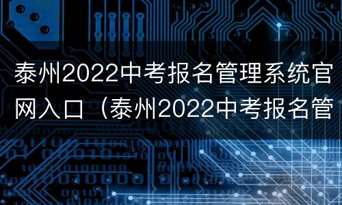 泰州2022中考报名管理系统官网入口（泰州2022中考报名管理系统官网入口网址）