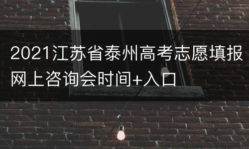 2021江苏省泰州高考志愿填报网上咨询会时间+入口