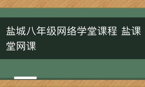 盐城八年级网络学堂课程 盐课堂网课