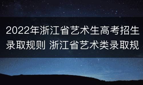 2022年浙江省艺术生高考招生录取规则 浙江省艺术类录取规则