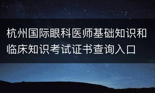 杭州国际眼科医师基础知识和临床知识考试证书查询入口