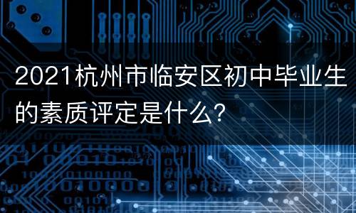 2021杭州市临安区初中毕业生的素质评定是什么？