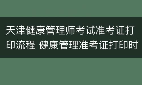 天津健康管理师考试准考证打印流程 健康管理准考证打印时间