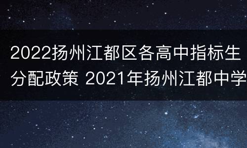 2022扬州江都区各高中指标生分配政策 2021年扬州江都中学录取分数