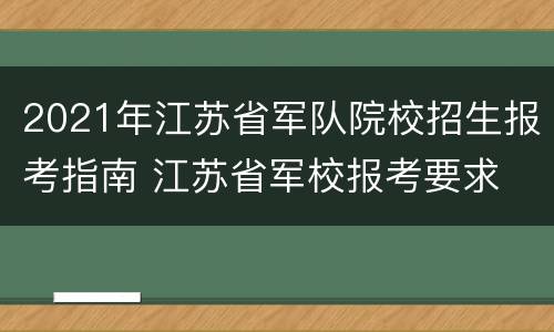 2021年江苏省军队院校招生报考指南 江苏省军校报考要求