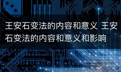 王安石变法的内容和意义 王安石变法的内容和意义和影响