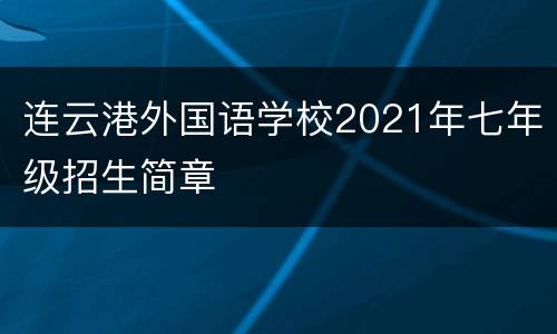 连云港外国语学校2021年七年级招生简章