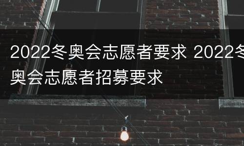 2022冬奥会志愿者要求 2022冬奥会志愿者招募要求