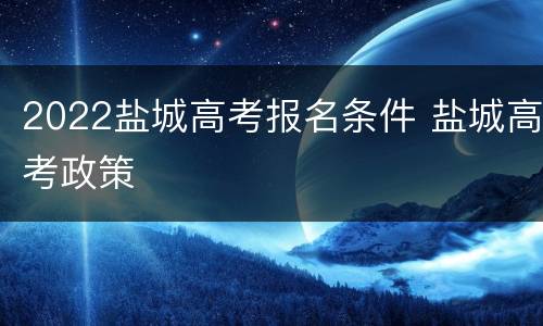 2022盐城高考报名条件 盐城高考政策