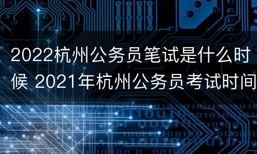 2022杭州公务员笔试是什么时候 2021年杭州公务员考试时间