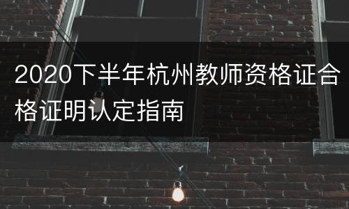 2020下半年杭州教师资格证合格证明认定指南