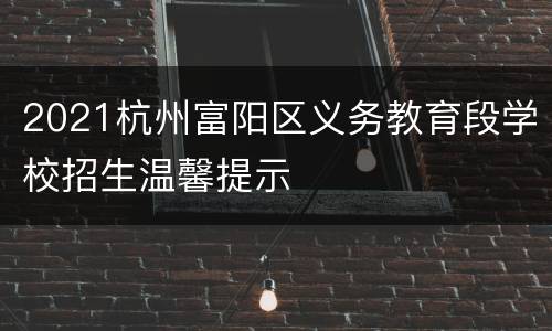 2021杭州富阳区义务教育段学校招生温馨提示