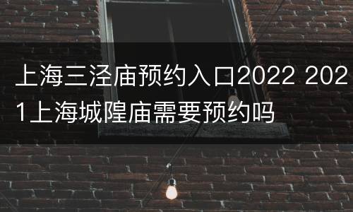 上海三泾庙预约入口2022 2021上海城隍庙需要预约吗