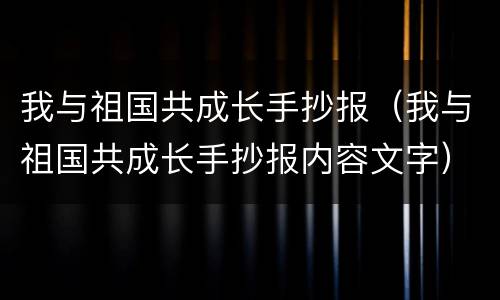 我与祖国共成长手抄报（我与祖国共成长手抄报内容文字）