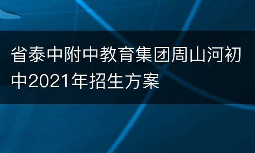 省泰中附中教育集团周山河初中2021年招生方案