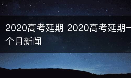 2020高考延期 2020高考延期一个月新闻