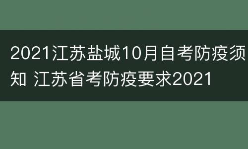 2021江苏盐城10月自考防疫须知 江苏省考防疫要求2021