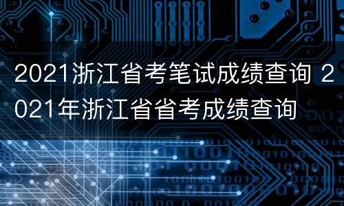 2021浙江省考笔试成绩查询 2021年浙江省省考成绩查询