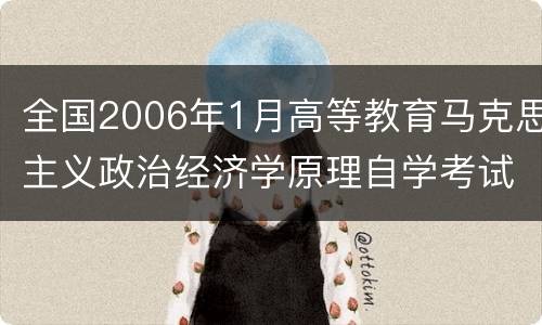 全国2006年1月高等教育马克思主义政治经济学原理自学考试