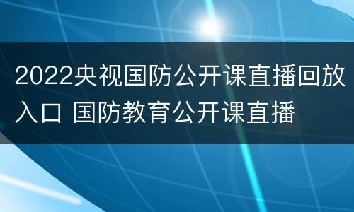 2022央视国防公开课直播回放入口 国防教育公开课直播