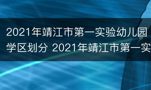 2021年靖江市第一实验幼儿园学区划分 2021年靖江市第一实验幼儿园学区划分图