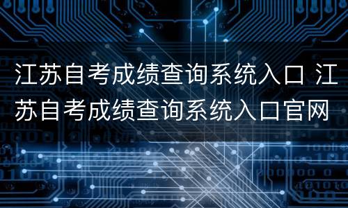 江苏自考成绩查询系统入口 江苏自考成绩查询系统入口官网