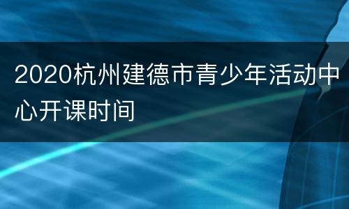 2020杭州建德市青少年活动中心开课时间