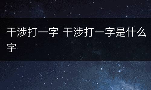 干涉打一字 干涉打一字是什么字