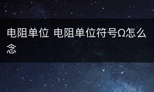 电阻单位 电阻单位符号Ω怎么念