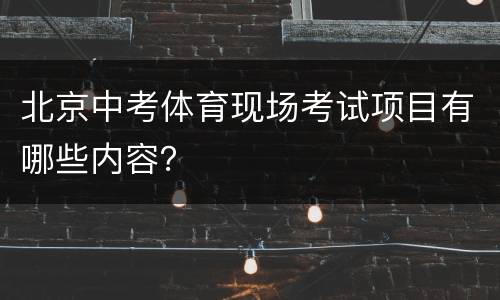 北京中考体育现场考试项目有哪些内容？