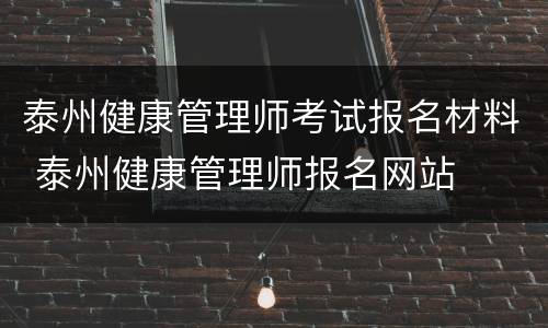 泰州健康管理师考试报名材料 泰州健康管理师报名网站