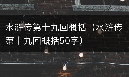 水浒传第十九回概括（水浒传第十九回概括50字）