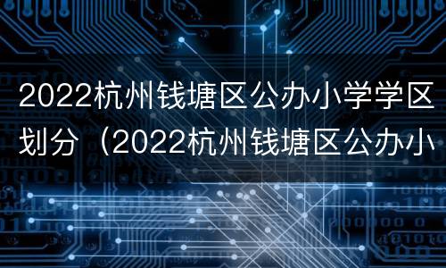 2022杭州钱塘区公办小学学区划分（2022杭州钱塘区公办小学学区划分图）